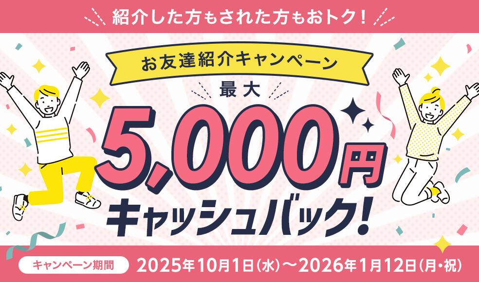 最大5,000円キャッシュバック！
お友達紹介キャンペーン